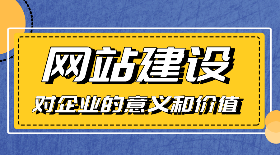 網(wǎng)站建設(shè)對(duì)企業(yè)的意義和價(jià)值是什么？