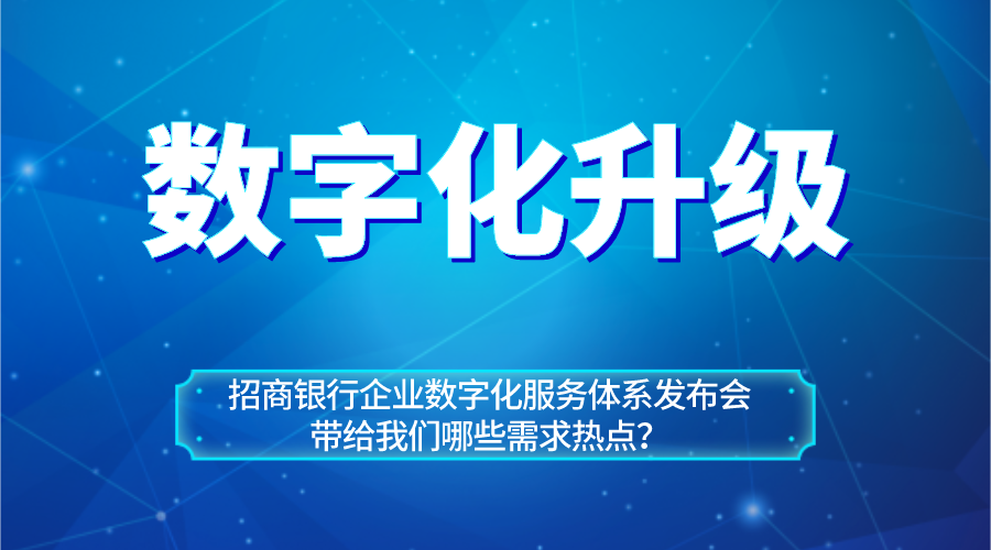 從招商銀行企業(yè)數(shù)字化服務(wù)體系看企業(yè)數(shù)字化升級(jí)熱點(diǎn)